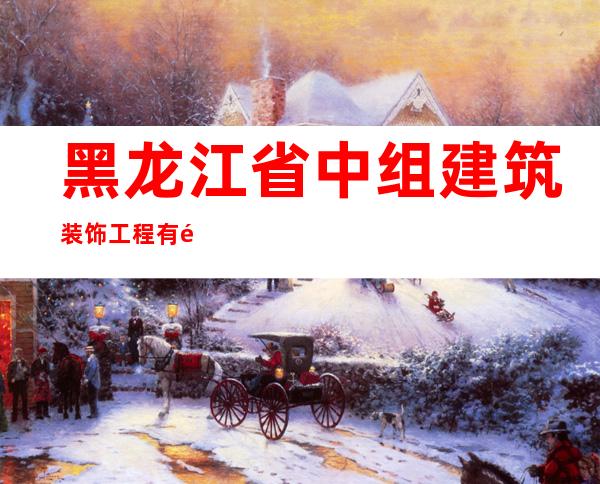 黑龙江省中组建筑装饰工程有限责任公司